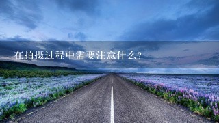 在拍摄过程中需要注意什么？