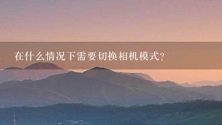 在什么情况下需要切换相机模式？