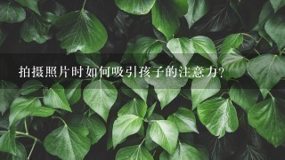 拍摄照片时如何吸引孩子的注意力？