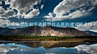 最后你想给初学者提供什么样的建议或者提示？