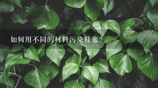 如何用不同的材料污染鞋底?