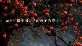 如何拍摄不同表情的孩子的照片?