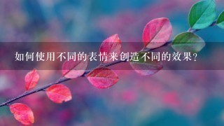 如何使用不同的表情来创造不同的效果?