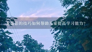 龙摄影的技巧如何帮助儿童提高学习能力?