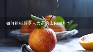 如何拍摄最令人兴奋的太阳照片?