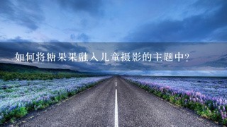 如何将糖果果融入儿童摄影的主题中?