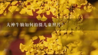 大神牛腩如何拍摄儿童照片?