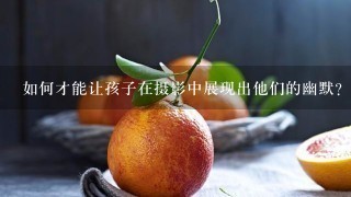 如何才能让孩子在摄影中展现出他们的幽默?