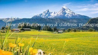 How did European royal childrens photography evolve over time?