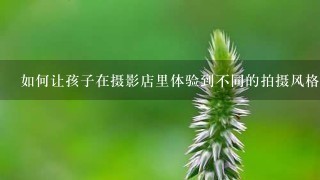 如何让孩子在摄影店里体验到不同的拍摄风格?