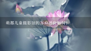 萌都儿童摄影馆的客户评价如何?