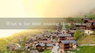 What is the most amazing thing you have ever seen?