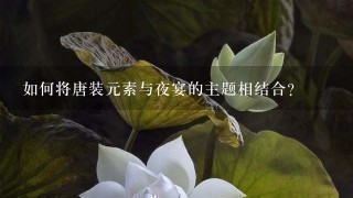 如何将唐装元素与夜宴的主题相结合?